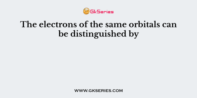 The electrons of the same orbitals can be distinguished by