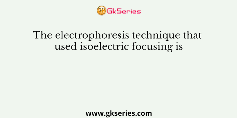 The electrophoresis technique that used isoelectric focusing is