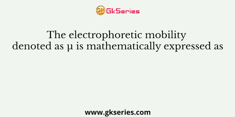 The electrophoretic mobility denoted as µ is mathematically expressed as