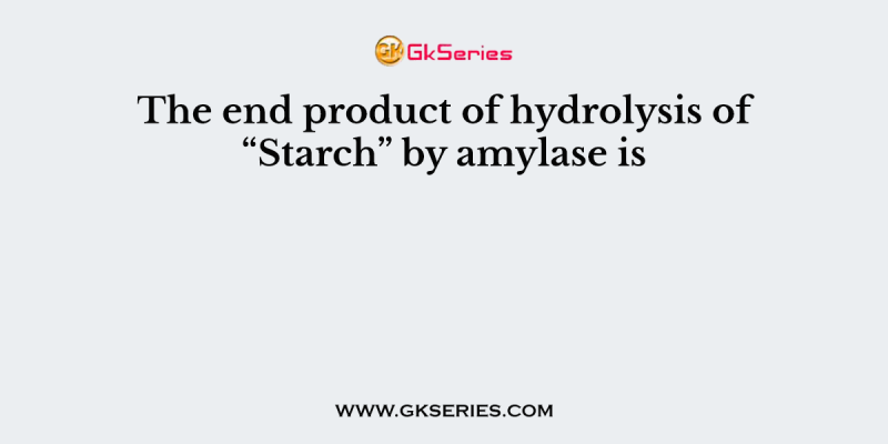 The end product of hydrolysis of “Starch” by amylase is
