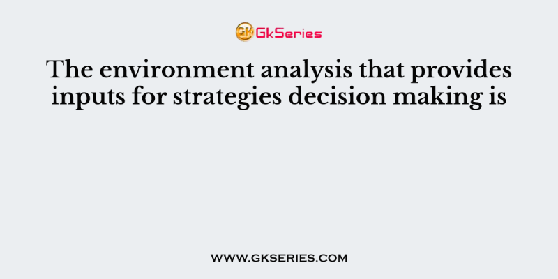 The environment analysis that provides inputs for strategies decision making is