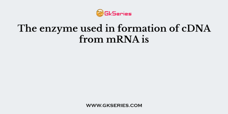 The enzyme used in formation of cDNA from mRNA is