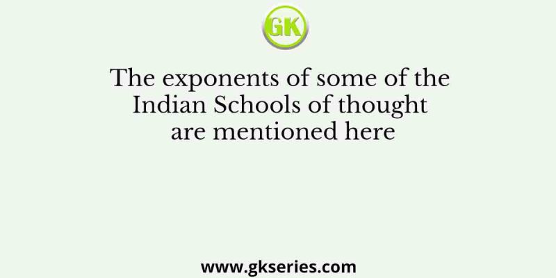 The exponents of some of the Indian Schools of thought are mentioned here