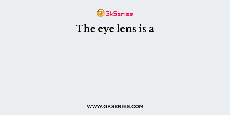 The eye lens is a
