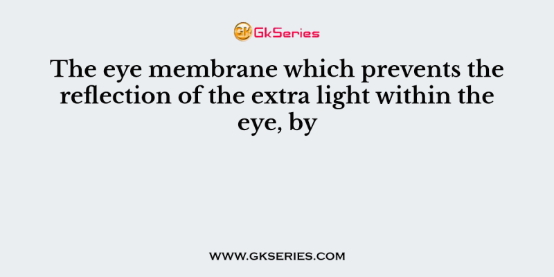 The eye membrane which prevents the reflection of the extra light within the eye, by