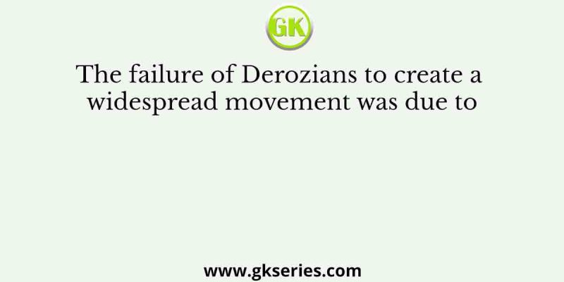 The failure of Derozians to create a widespread movement was due to