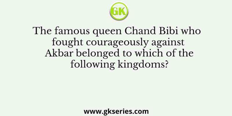 The famous queen Chand Bibi who fought courageously against Akbar belonged to which of the following kingdoms?