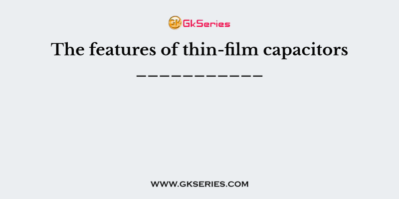 The features of thin-film capacitors ___________