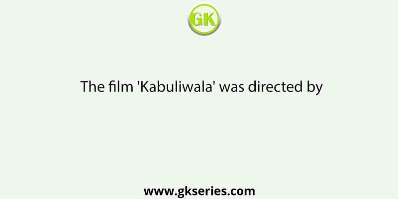 The film ‘Kabuliwala’ was directed by