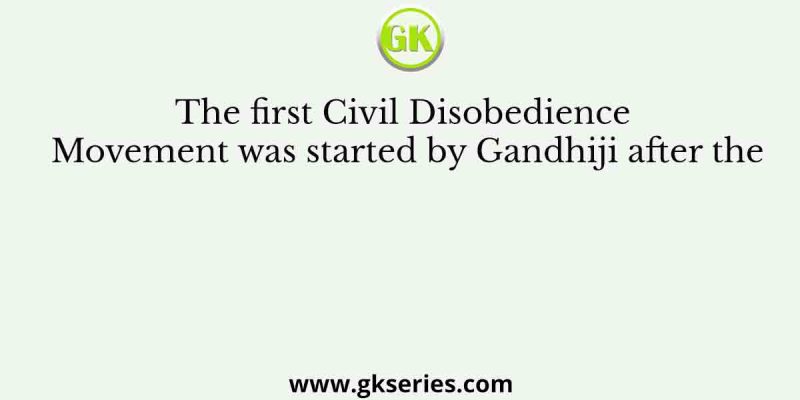 The first Civil Disobedience Movement was started by Gandhiji after the