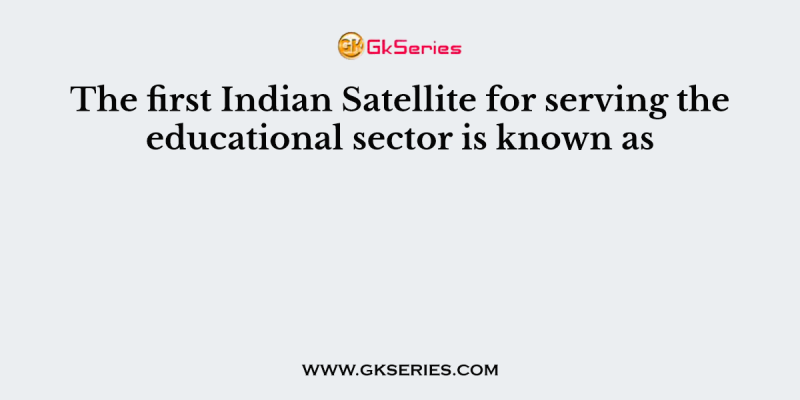 The first Indian Satellite for serving the educational sector is known as