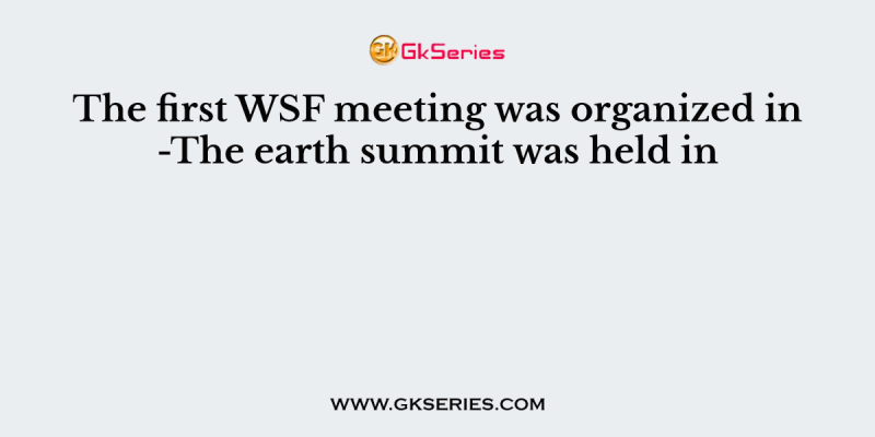 The first WSF meeting was organized in -The earth summit was held in