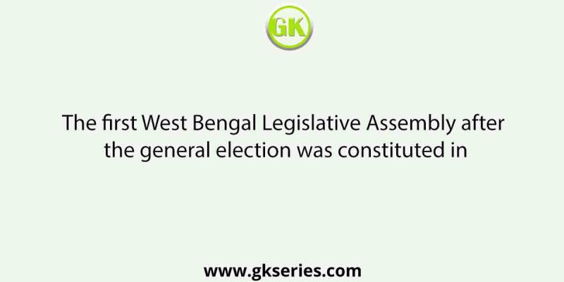 The first West Bengal Legislative Assembly after the general election was constituted in