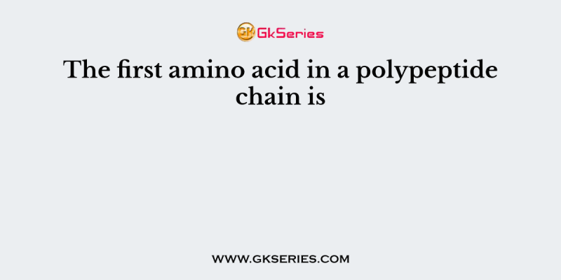 The first amino acid in a polypeptide chain is