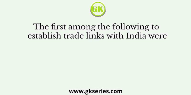 The first among the following to establish trade links with India were