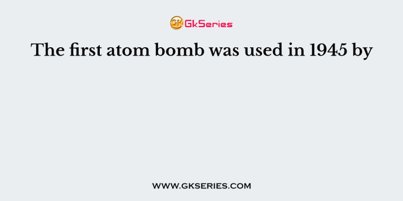 The first atom bomb was used in 1945 by
