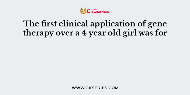 The first clinical application of gene therapy over a 4 year old girl was for
