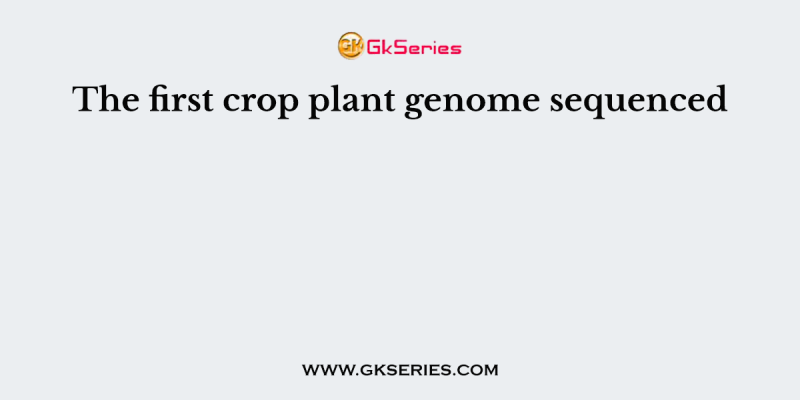 The first crop plant genome sequenced