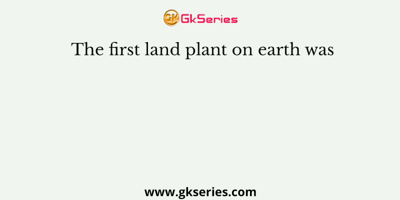 The first land plant on earth was