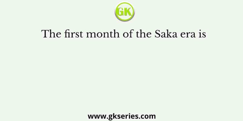 The first month of the Saka era is