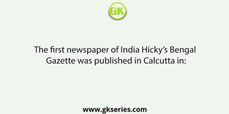 The first newspaper of India Hicky’s Bengal Gazette was published in Calcutta in: