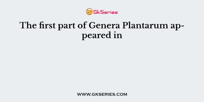 The first part of Genera Plantarum appeared in