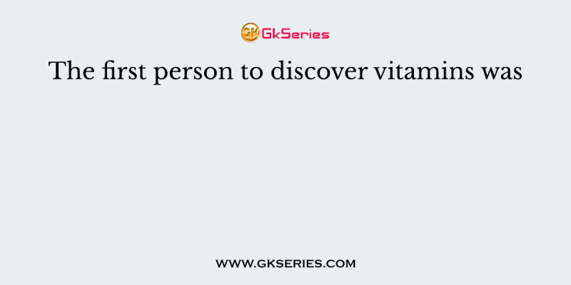 The first person to discover vitamins was