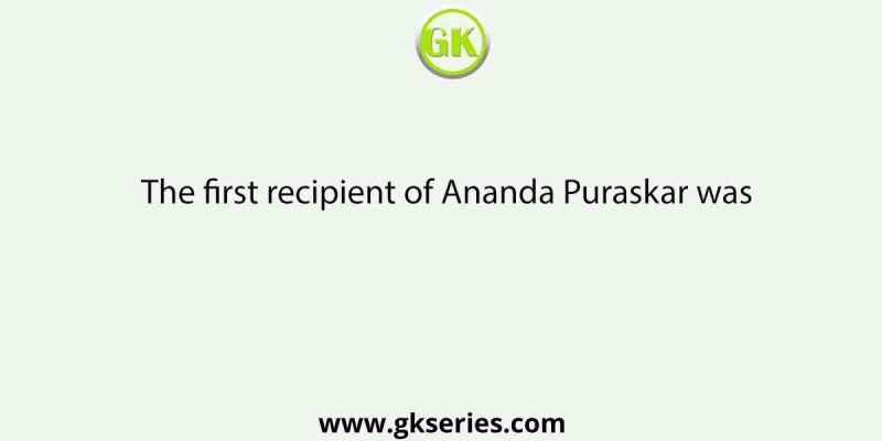 The first recipient of Ananda Puraskar was