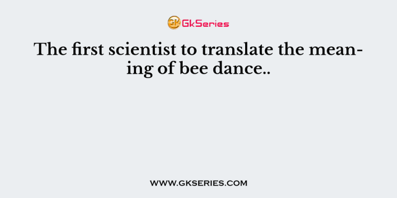 The first scientist to translate the meaning of bee dance..