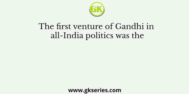 The first venture of Gandhi in all-India politics was the