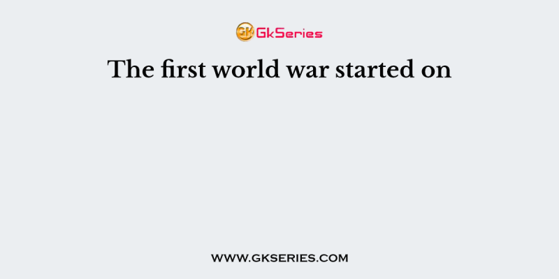 The first world war started on
