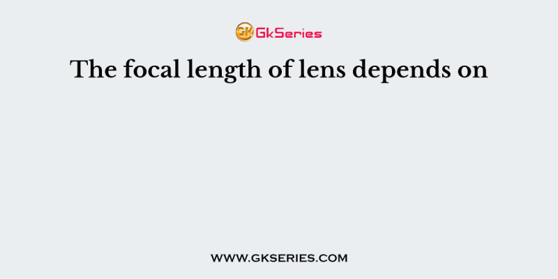 The focal length of lens depends on