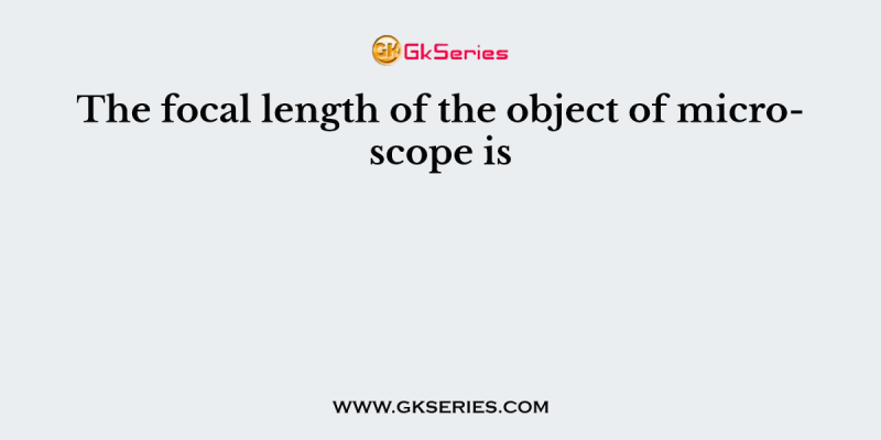 The focal length of the object of microscope is