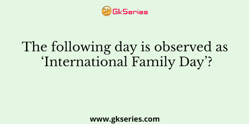 The following day is observed as ‘International Family Day’?