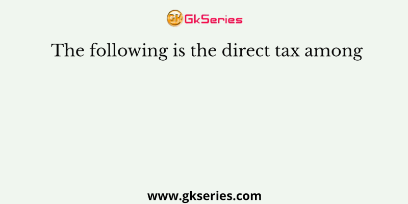 The following is the direct tax among