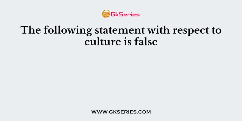 The following statement with respect to culture is false