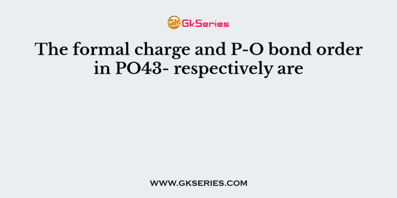 The formal charge and P-O bond order in PO43- respectively are