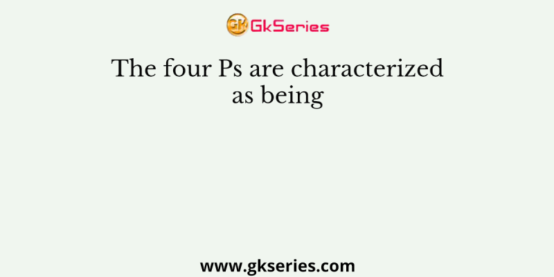 The four Ps are characterized as being