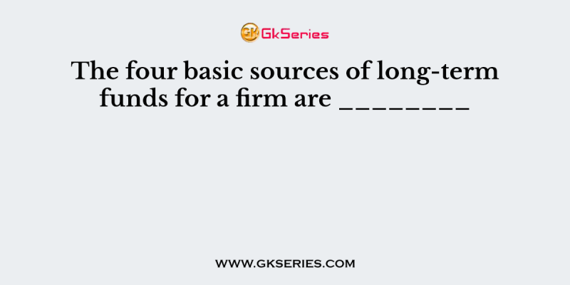 The four basic sources of long-term funds for a firm are ________