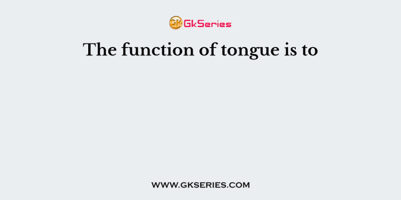 The function of tongue is to