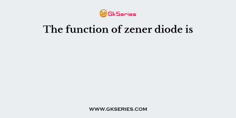 The function of zener diode is