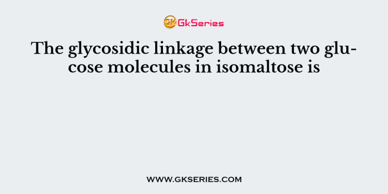 The glycosidic linkage between two glucose molecules in isomaltose is