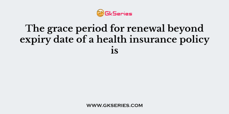 The grace period for renewal beyond expiry date of a health insurance policy is 