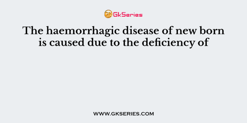 The haemorrhagic disease of new born is caused due to the deficiency of
