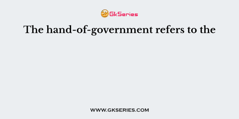 The hand-of-government refers to the