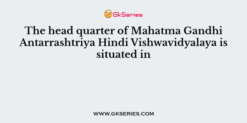 The head quarter of Mahatma Gandhi Antarrashtriya Hindi Vishwavidyalaya is situated in