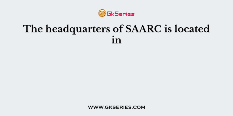 The headquarters of SAARC is located in