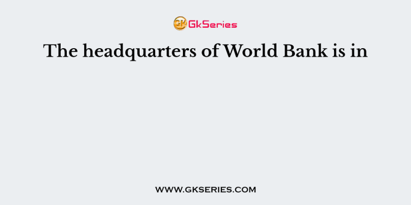 The headquarters of World Bank is in