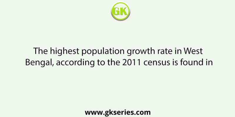 The highest population growth rate in West Bengal, according to the 2011 census is found in