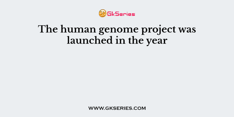 The human genome project was launched in the year